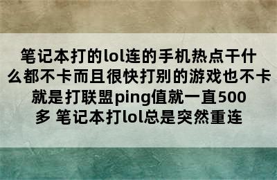 笔记本打的lol连的手机热点干什么都不卡而且很快打别的游戏也不卡就是打联盟ping值就一直500多 笔记本打lol总是突然重连